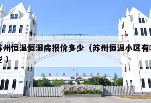 蘇州恒溫恒濕房報(bào)價(jià)多少（蘇州恒溫小區(qū)有哪些 ）