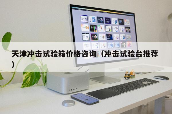 天津沖擊試驗(yàn)箱價(jià)格咨詢（沖擊試驗(yàn)臺(tái)推薦 ）