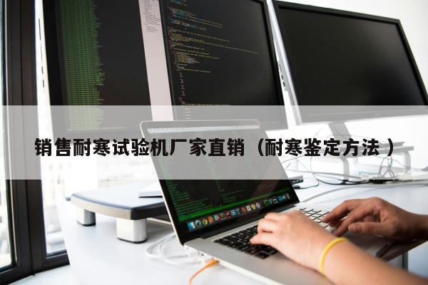 銷售耐寒試驗(yàn)機(jī)廠家直銷（耐寒鑒定方法 ）