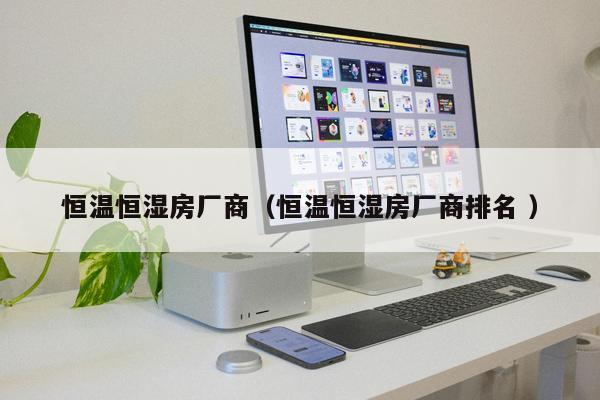 恒溫恒濕房廠商（恒溫恒濕房廠商排名 ）