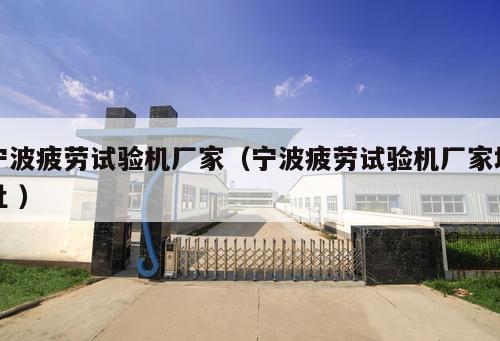 寧波疲勞試驗(yàn)機(jī)廠家（寧波疲勞試驗(yàn)機(jī)廠家地址 ）