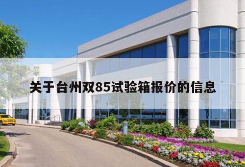 關(guān)于臺(tái)州雙85試驗(yàn)箱報(bào)價(jià)的信息