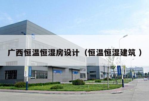 廣西恒溫恒濕房設(shè)計(jì)（恒溫恒濕建筑 ）