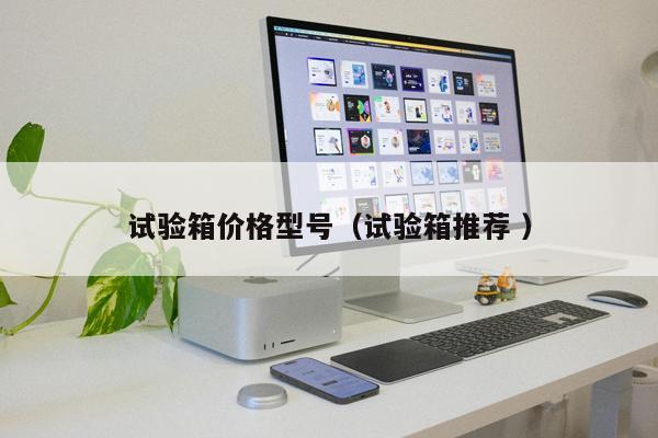 試驗(yàn)箱價格型號（試驗(yàn)箱推薦 ）