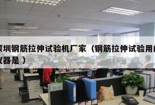 深圳鋼筋拉伸試驗機廠家（鋼筋拉伸試驗用的儀器是 ）