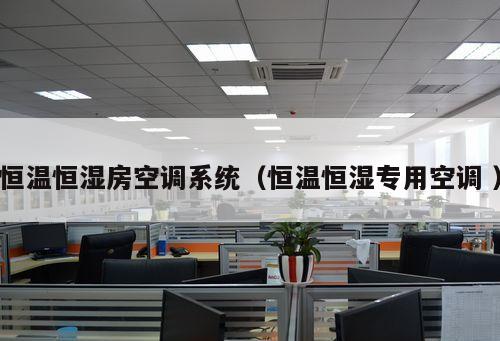 恒溫恒濕房空調(diào)系統(tǒng)（恒溫恒濕專用空調(diào) ）