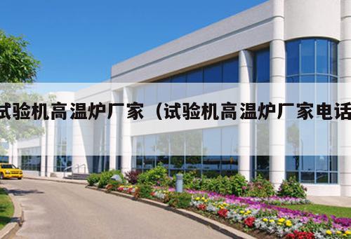 試驗(yàn)機(jī)高溫爐廠家（試驗(yàn)機(jī)高溫爐廠家電話 ）