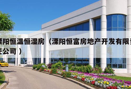 溧陽(yáng)恒溫恒濕房（溧陽(yáng)恒富房地產(chǎn)開發(fā)有限責(zé)任公司 ）