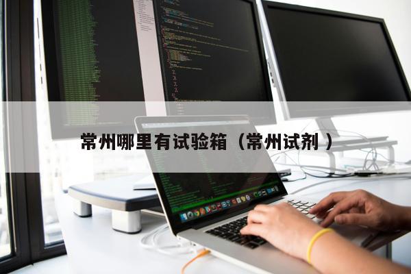 常州哪里有試驗箱（常州試劑 ）