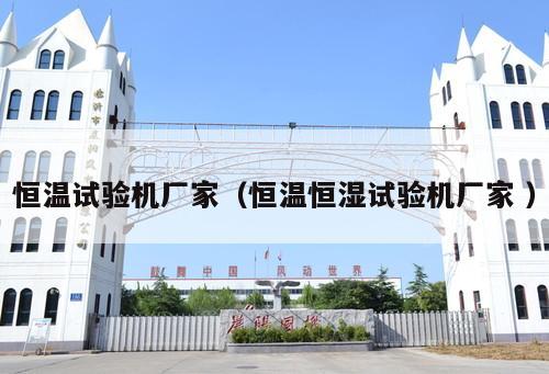 恒溫試驗機(jī)廠家（恒溫恒濕試驗機(jī)廠家 ）