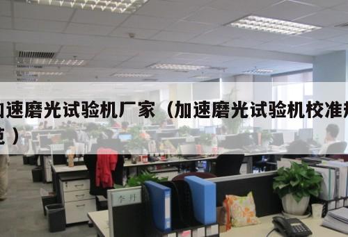 加速磨光試驗機廠家（加速磨光試驗機校準規(guī)范 ）