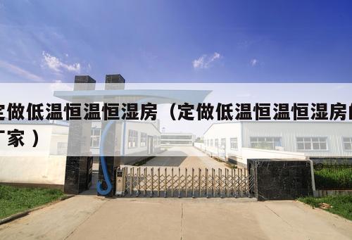 定做低溫恒溫恒濕房（定做低溫恒溫恒濕房的廠家 ）
