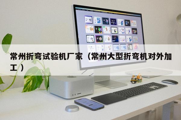 常州折彎試驗機廠家（常州大型折彎機對外加工 ）