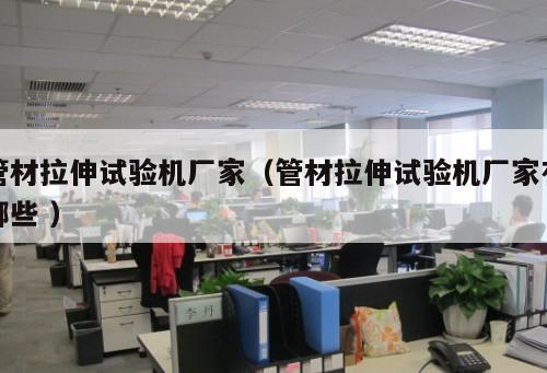 管材拉伸試驗(yàn)機(jī)廠家（管材拉伸試驗(yàn)機(jī)廠家有哪些 ）