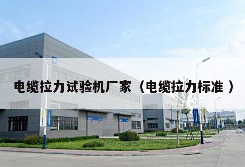 電纜拉力試驗機廠家（電纜拉力標準 ）