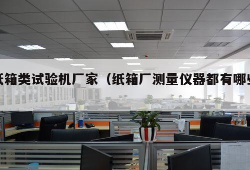 紙箱類試驗(yàn)機(jī)廠家（紙箱廠測(cè)量?jī)x器都有哪些 ）
