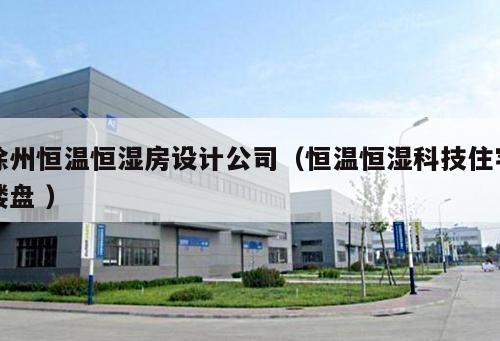 徐州恒溫恒濕房設(shè)計(jì)公司（恒溫恒濕科技住宅樓盤(pán) ）