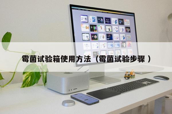 霉菌試驗箱使用方法（霉菌試驗步驟 ）