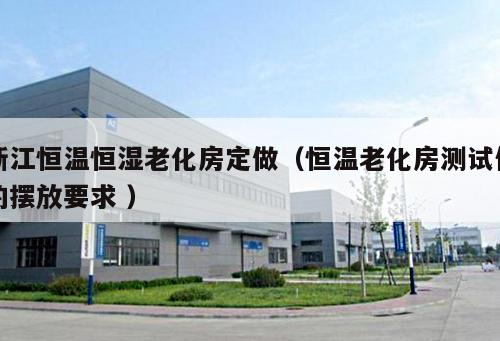 浙江恒溫恒濕老化房定做（恒溫老化房測試件的擺放要求 ）