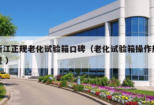 浙江正規(guī)老化試驗箱口碑（老化試驗箱操作規(guī)程 ）