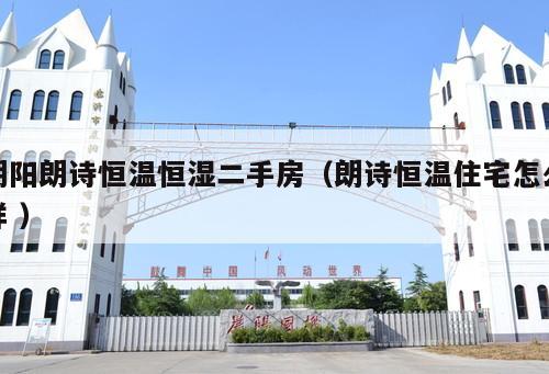 朝陽朗詩恒溫恒濕二手房（朗詩恒溫住宅怎么樣 ）