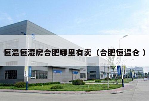 恒溫恒濕房合肥哪里有賣（合肥恒溫倉 ）