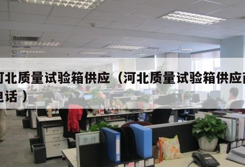 河北質(zhì)量試驗(yàn)箱供應(yīng)（河北質(zhì)量試驗(yàn)箱供應(yīng)商電話 ）