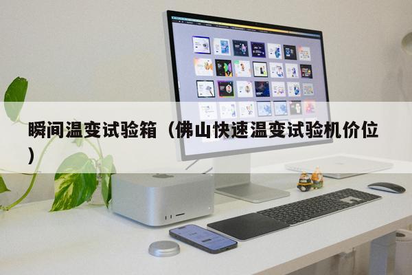 瞬間溫變試驗箱（佛山快速溫變試驗機(jī)價位 ）