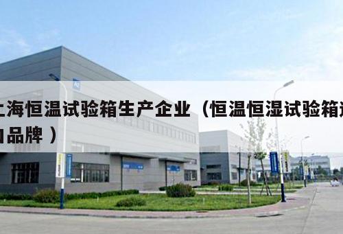 上海恒溫試驗(yàn)箱生產(chǎn)企業(yè)（恒溫恒濕試驗(yàn)箱進(jìn)口品牌 ）