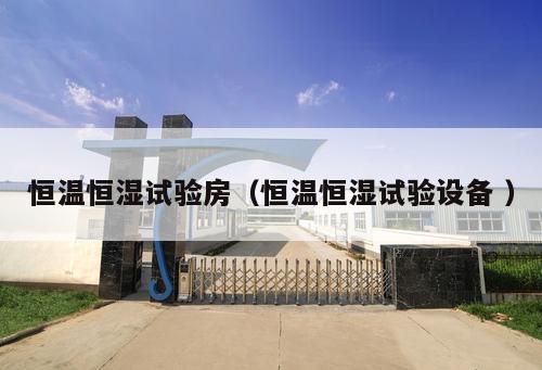 恒溫恒濕試驗(yàn)房（恒溫恒濕試驗(yàn)設(shè)備 ）
