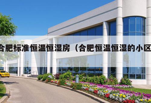 合肥標(biāo)準(zhǔn)恒溫恒濕房（合肥恒溫恒濕的小區(qū) ）