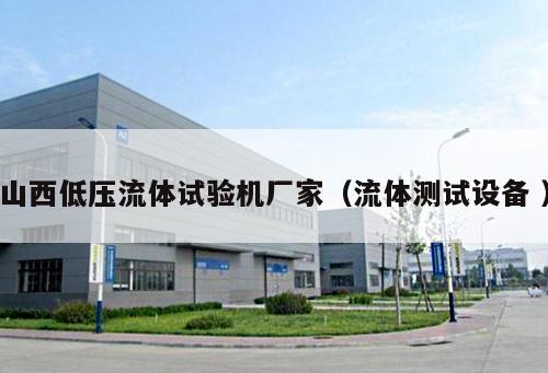 山西低壓流體試驗(yàn)機(jī)廠家（流體測(cè)試設(shè)備 ）