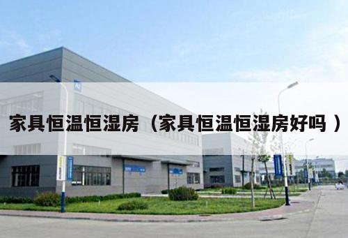 家具恒溫恒濕房（家具恒溫恒濕房好嗎 ）