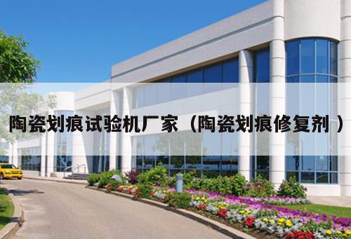 陶瓷劃痕試驗(yàn)機(jī)廠家（陶瓷劃痕修復(fù)劑 ）