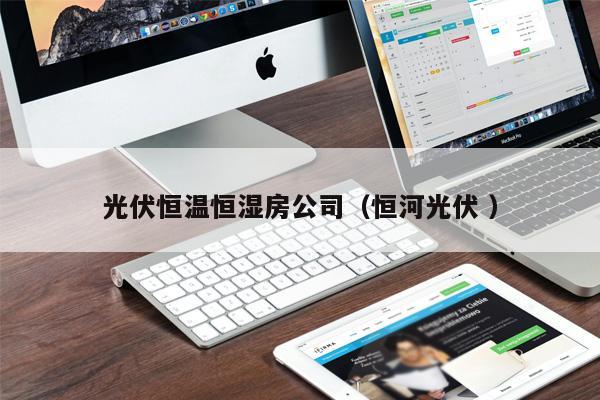 光伏恒溫恒濕房公司（恒河光伏 ）