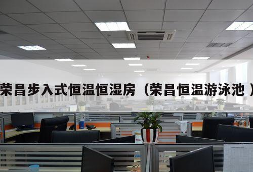 榮昌步入式恒溫恒濕房（榮昌恒溫游泳池 ）