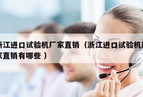 浙江進(jìn)口試驗(yàn)機(jī)廠家直銷（浙江進(jìn)口試驗(yàn)機(jī)廠家直銷有哪些 ）