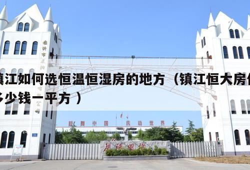 鎮(zhèn)江如何選恒溫恒濕房的地方（鎮(zhèn)江恒大房?jī)r(jià)多少錢一平方 ）