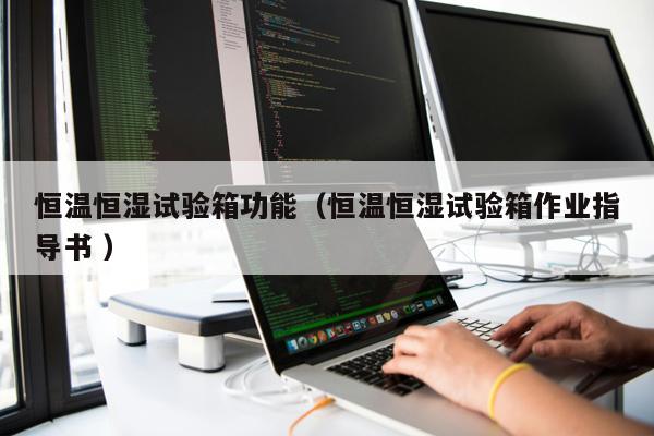 恒溫恒濕試驗箱功能（恒溫恒濕試驗箱作業(yè)指導書 ）