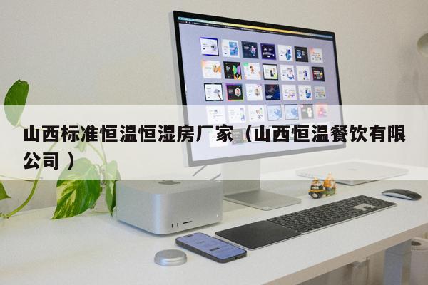 山西標(biāo)準(zhǔn)恒溫恒濕房廠家（山西恒溫餐飲有限公司 ）