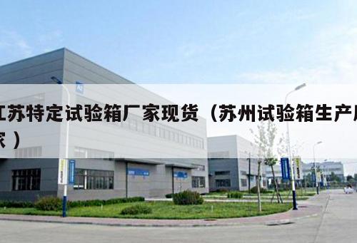 江蘇特定試驗(yàn)箱廠家現(xiàn)貨（蘇州試驗(yàn)箱生產(chǎn)廠家 ）