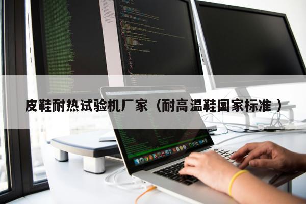 皮鞋耐熱試驗(yàn)機(jī)廠家（耐高溫鞋國(guó)家標(biāo)準(zhǔn) ）