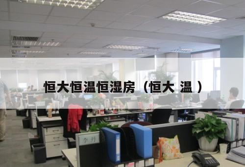 恒大恒溫恒濕房（恒大 溫 ）