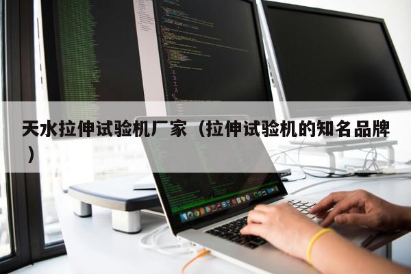 天水拉伸試驗(yàn)機(jī)廠家（拉伸試驗(yàn)機(jī)的知名品牌 ）