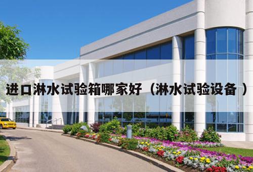 進(jìn)口淋水試驗(yàn)箱哪家好（淋水試驗(yàn)設(shè)備 ）