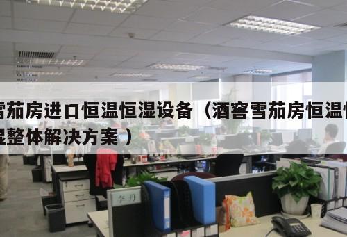 雪茄房進(jìn)口恒溫恒濕設(shè)備（酒窖雪茄房恒溫恒濕整體解決方案 ）