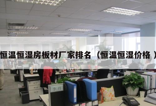 恒溫恒濕房板材廠家排名（恒溫恒濕價格 ）