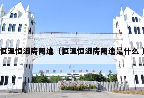 恒溫恒濕房用途（恒溫恒濕房用途是什么 ）