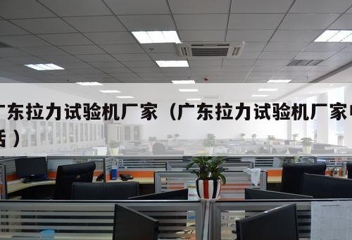 廣東拉力試驗機廠家（廣東拉力試驗機廠家電話 ）