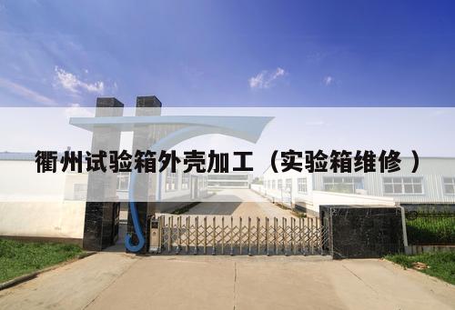 衢州試驗箱外殼加工（實驗箱維修 ）